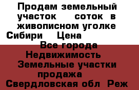 Продам земельный участок (40 соток) в живописном уголке Сибири. › Цена ­ 1 000 000 - Все города Недвижимость » Земельные участки продажа   . Свердловская обл.,Реж г.